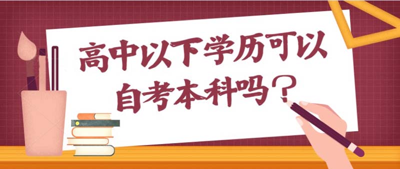 高中以下學(xué)歷可以自考本科嗎?