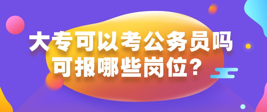 大專可以考公務(wù)員嗎?可報(bào)哪些崗位?