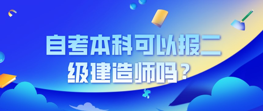 自考本科可以報(bào)二級(jí)建造師嗎?