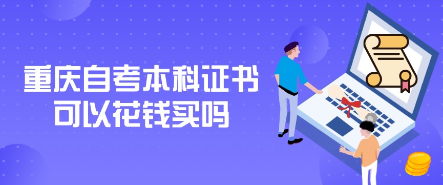 重慶自考本科證書可以花錢買嗎,怎么辨別證書真假?