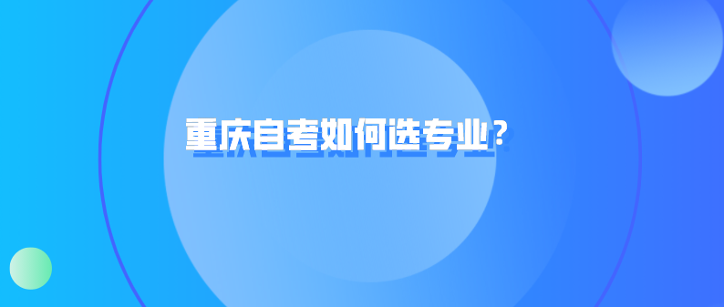 重慶自考如何選專業(yè)?