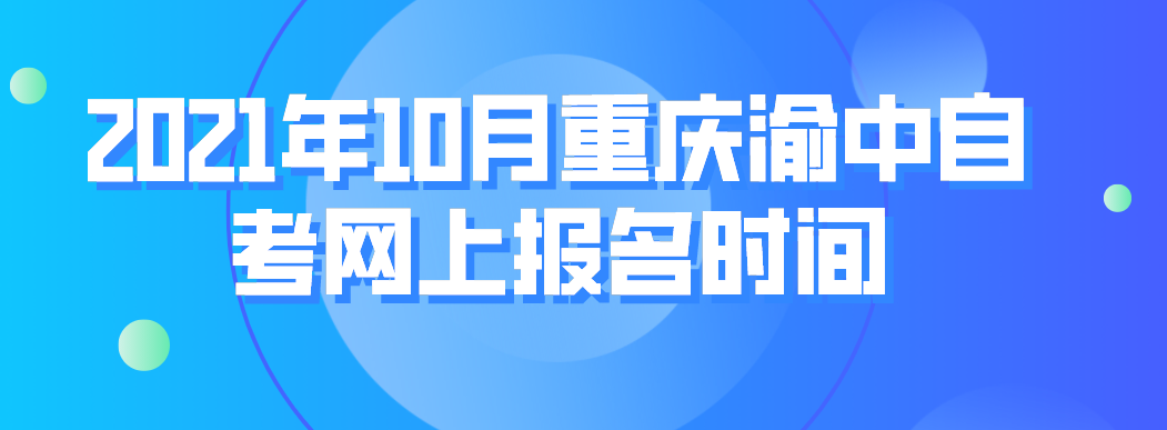 2021年10月重慶渝中自考網(wǎng)上報(bào)名時(shí)間