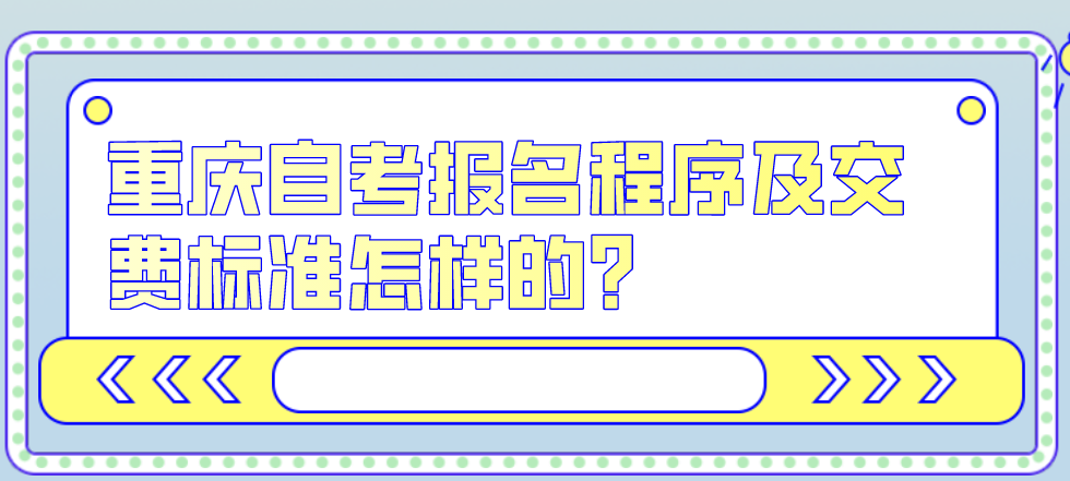 重慶自考報名程序及交費標準怎樣的？