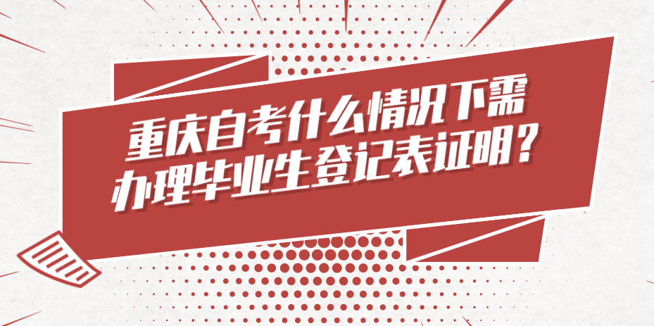 重慶自考什么情況下需辦理畢業(yè)生登記表證明？
