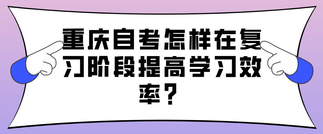 重慶自考怎樣在復(fù)習(xí)階段提高學(xué)習(xí)效率？