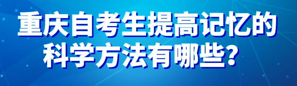 重慶自考生提高記憶的科學方法有哪些？