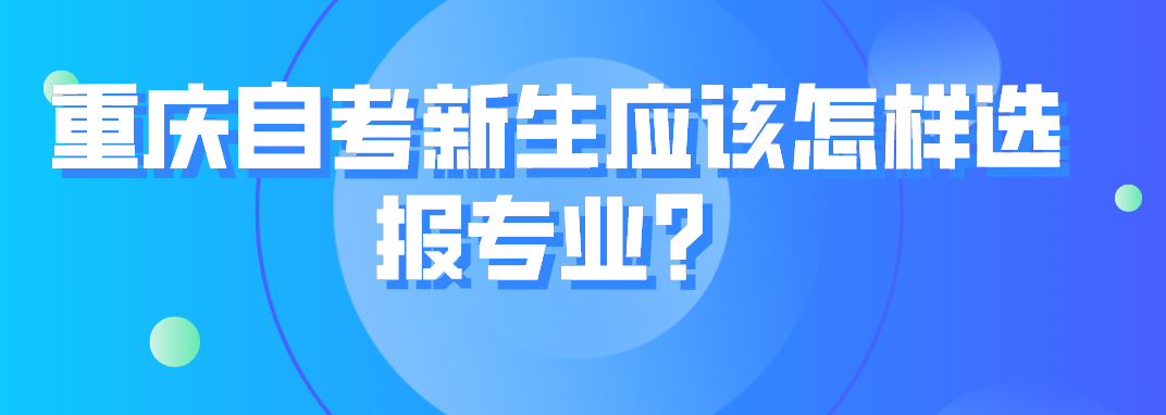 重慶自考新生應該怎樣選報專業?