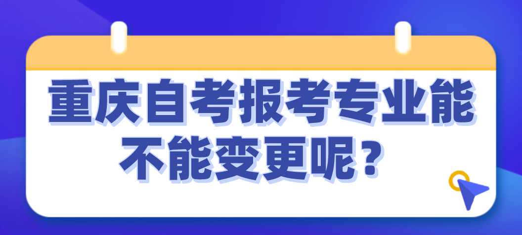 重慶自考報考專業能不能變更呢?