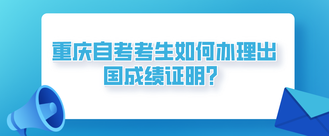 重慶自考考生如何辦理出國成績證明？