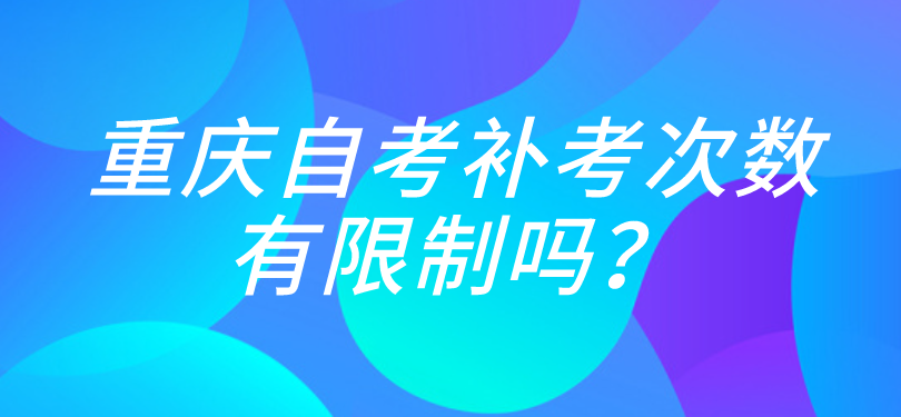 重慶自考補考次數有限制嗎？