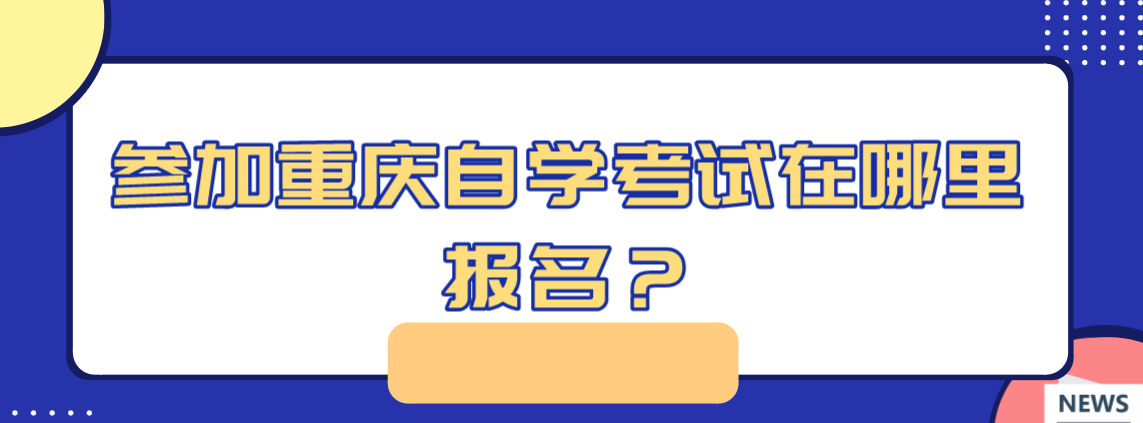 參加重慶自學(xué)考試在哪里報名?