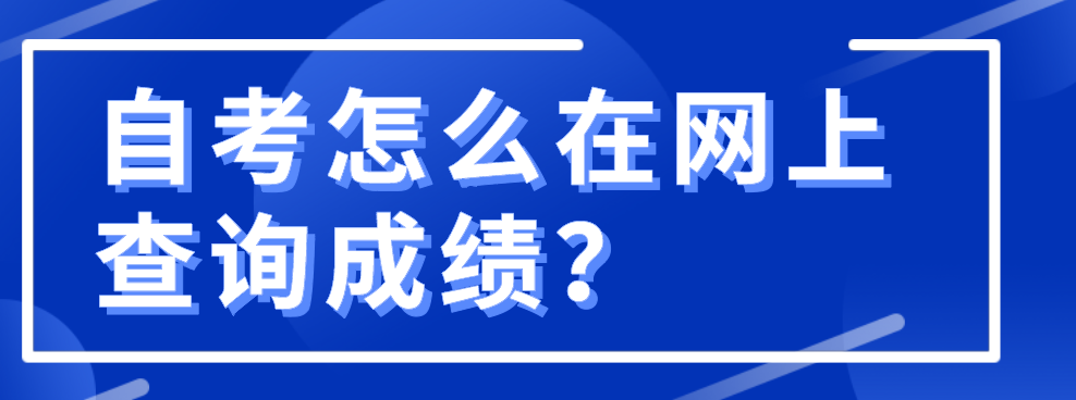 自考怎么在網(wǎng)上查詢成績(jī)?