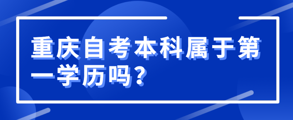 重慶自考本科屬于第一學歷嗎?