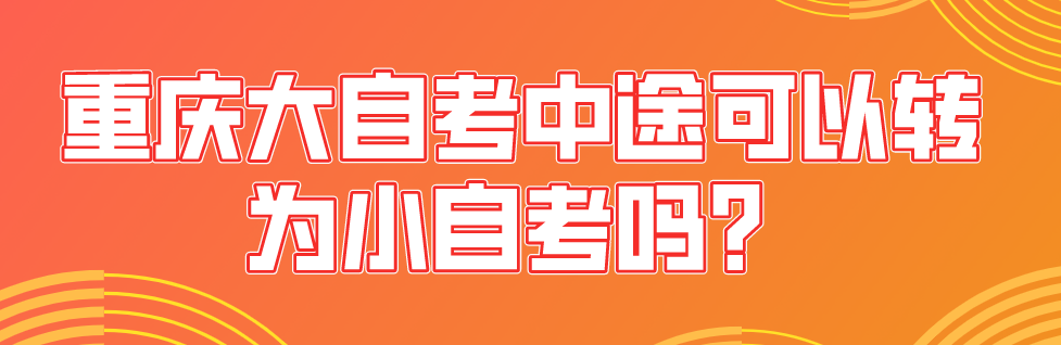 重慶大自考中途可以轉為小自考嗎?