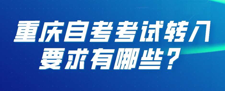 重慶自考考試轉入要求有哪些？