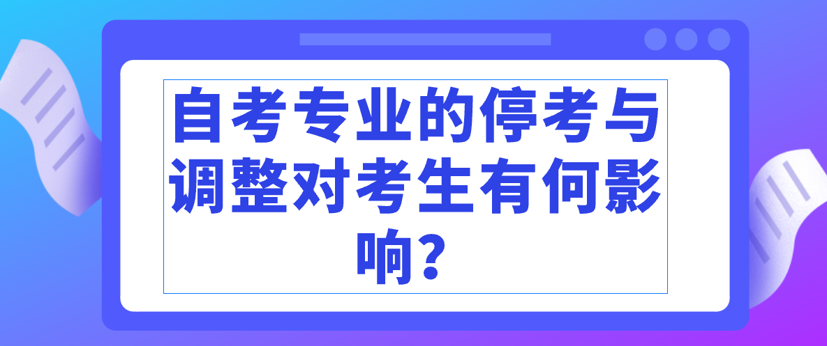 自考專業(yè)的停考與調(diào)整對考生有何影響？