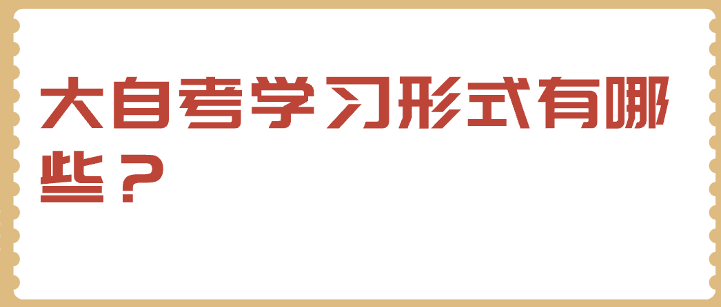 大自考學(xué)習(xí)形式有哪些？
