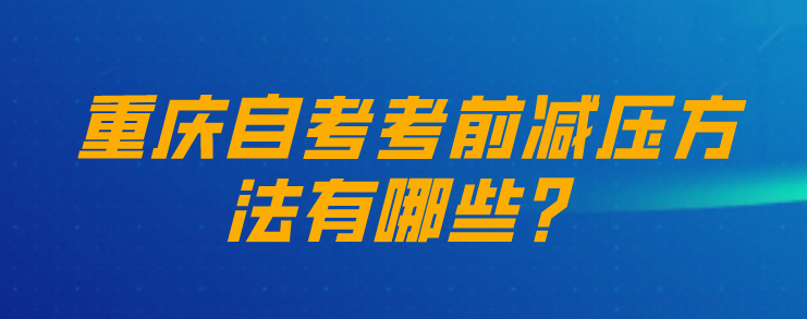重慶自考考前減壓方法有哪些?