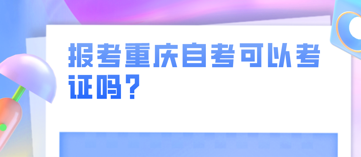 報考重慶自考可以考證嗎?