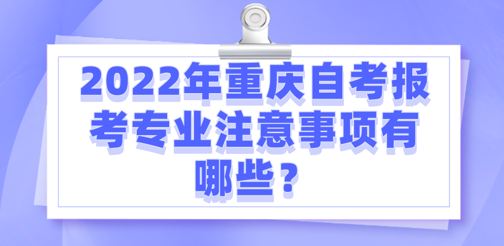 2022年重慶自考報考專業注意事項有哪些？