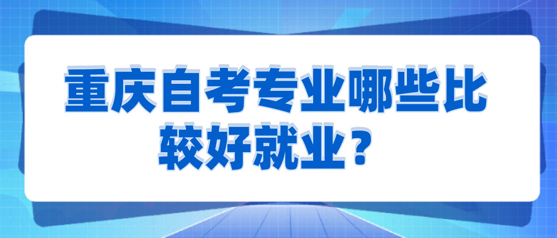 重慶自考專業哪些比較好就業?