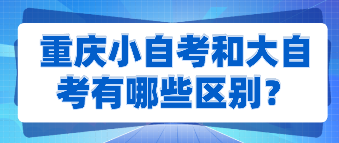 重慶小自考和大自考有哪些區(qū)別?