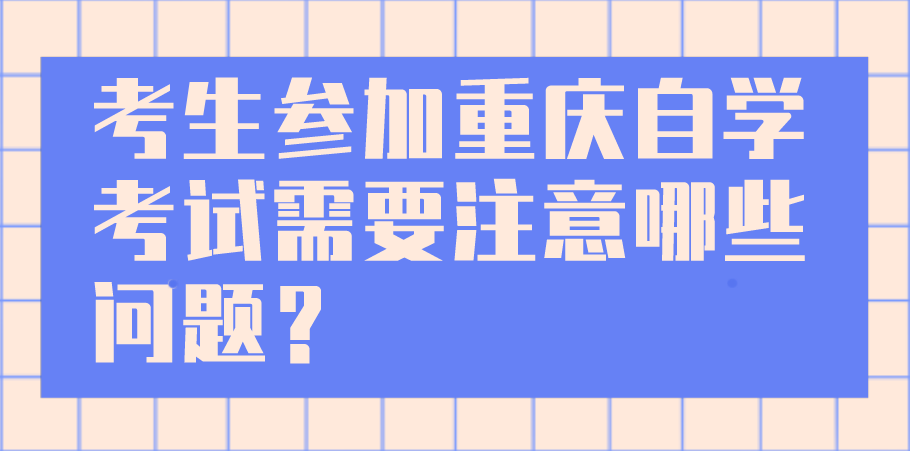 考生參加重慶自學考試需要注意哪些問題？