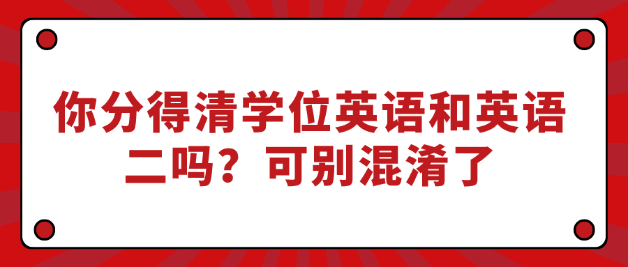 你分得清學(xué)位英語(yǔ)和英語(yǔ)二嗎？可別混淆了