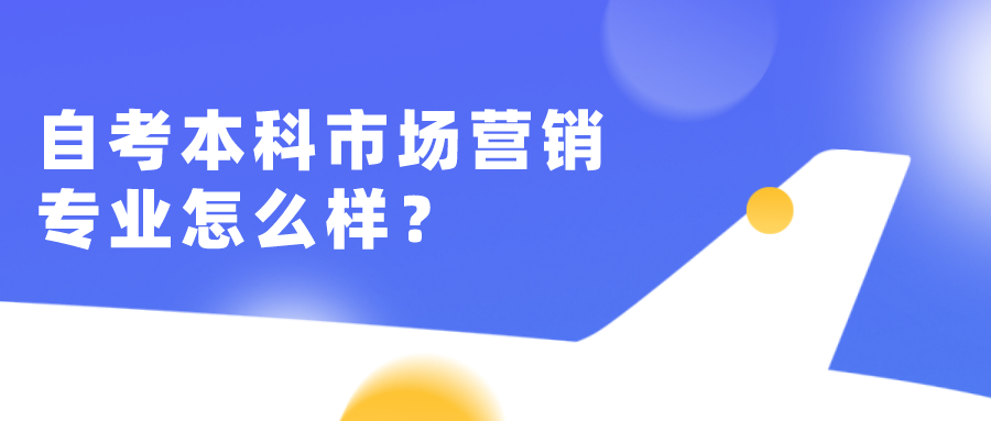 自考本科市場營銷專業怎么樣？容易考嗎？
