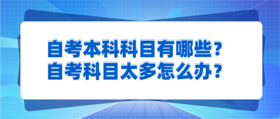 自考本科科目有哪些？自考科目太多怎么辦？