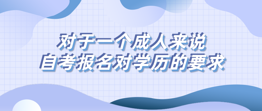對于一個成人來說，自考報(bào)名對學(xué)歷有什么要求？