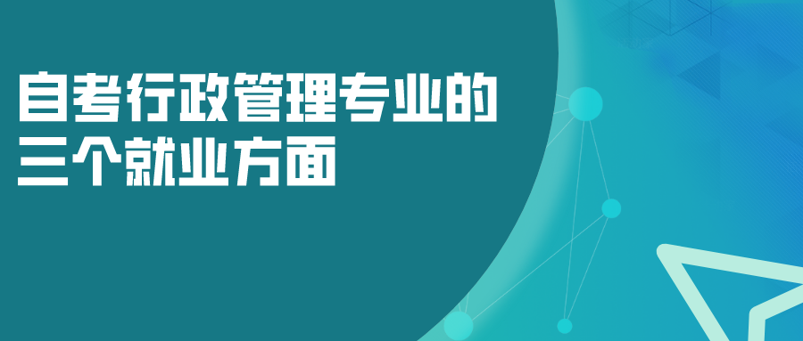 自考行政管理專業的三個就業方面，以后發展如何？
