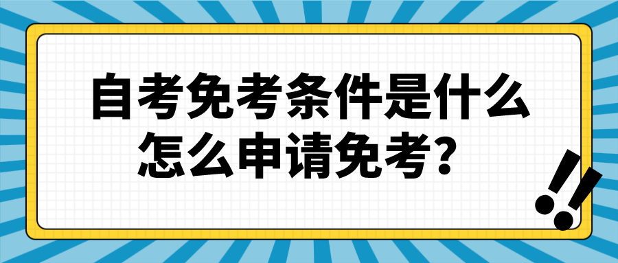 自考免考的條件是什么？怎么申請(qǐng)免考？