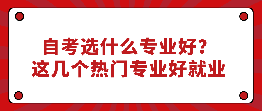 自考選什么專業(yè)好？這幾個熱門專業(yè)好就業(yè)