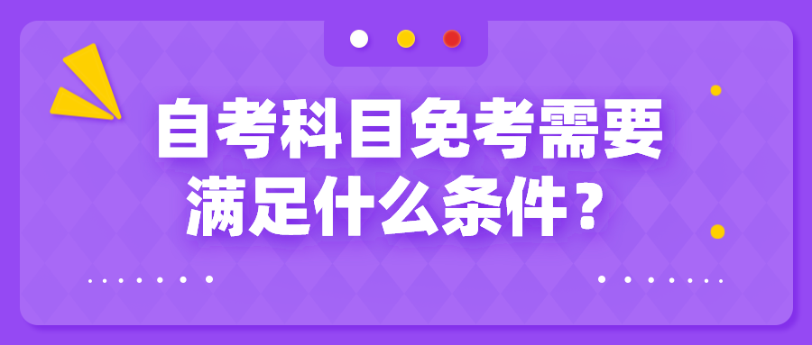自考科目免考需要滿足什么條件？