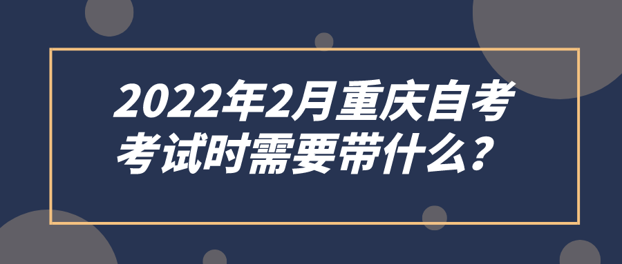 2022年2月重慶自考,考試時需要帶什么?