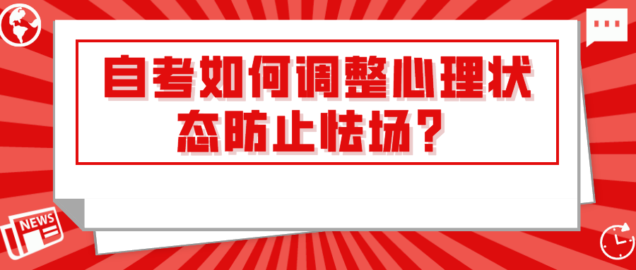 臨近自考考期,如何調(diào)整心理狀態(tài)防止怯場(chǎng)?