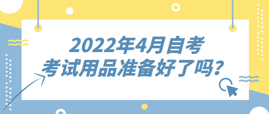 2022年4月自考，考試用品準備好了嗎？