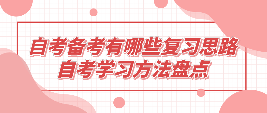 自考備考有哪些復(fù)習(xí)思路？自考學(xué)習(xí)方法盤點(diǎn)