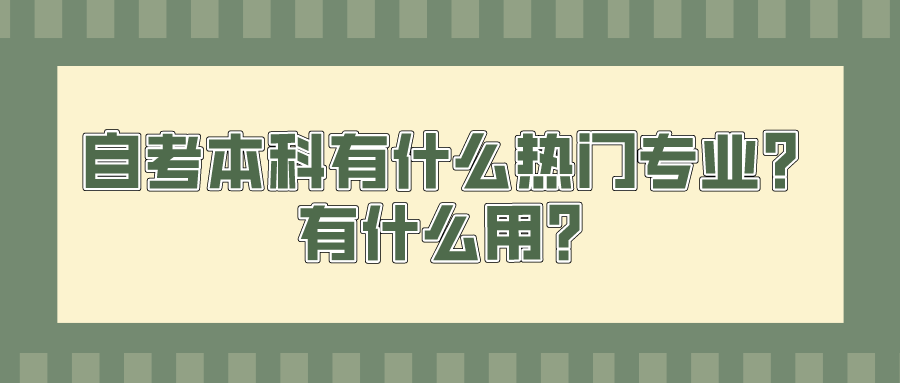 自考本科有什么熱門(mén)專(zhuān)業(yè)？有什么用？