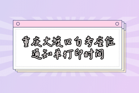 2022年10月重慶大渡口自考座位通知單打印時間