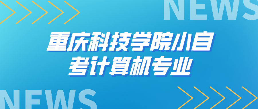 重慶科技學(xué)院小自考計(jì)算機(jī)專業(yè)