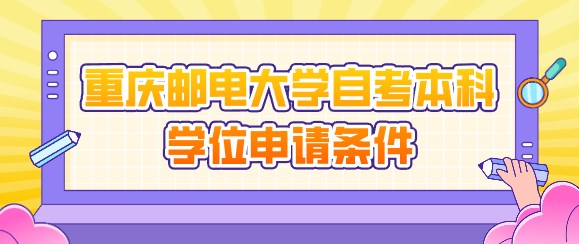重慶郵電大學(xué)自考本科學(xué)位申請條件