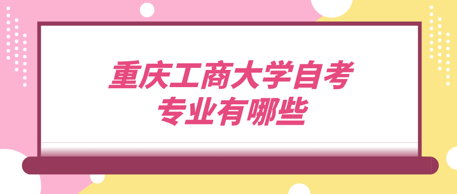 重慶工商大學(xué)自考專業(yè)有哪些